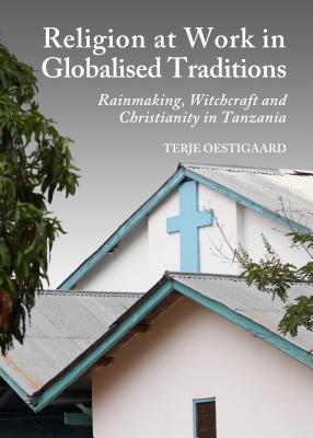 Religion at Work in Globalised Traditions: Rainmaking, Witchcraft and Christianity in Tanzania - Kaliff, Anders