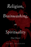 Religion, Brainwashing, or Spirituality (Your Choice)