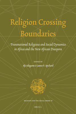 Religion Crossing Boundaries: Transnational Religious and Social Dynamics in Africa and the New African Diaspora - Adogame, Afe, and Spickard, Jim (Editor)