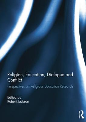 Religion, Education, Dialogue and Conflict: Perspectives on Religious Education Research - Jackson, Robert (Editor)