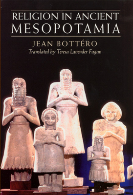 Religion in Ancient Mesopotamia - Bottéro, Jean, and Fagan, Teresa Lavender (Translated by)