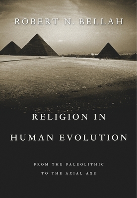 Religion in Human Evolution: From the Paleolithic to the Axial Age - Bellah, Robert N