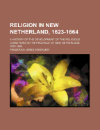 Religion in New Netherland, 1623-1664; A History of the Development of the Religious Conditions in T