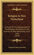 Religion in New Netherland: A History of the Development of the Religious Conditions in the Province of New Netherland, 1623-1664