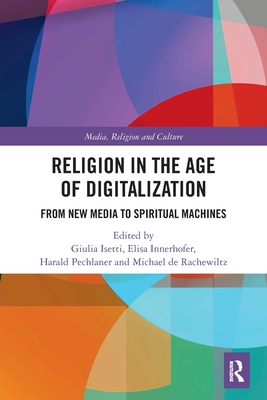 Religion in the Age of Digitalization: From New Media to Spiritual Machines - Isetti, Giulia (Editor), and Innerhofer, Elisa (Editor), and Pechlaner, Harald (Editor)