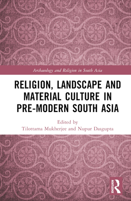 Religion, Landscape and Material Culture in Pre-modern South Asia - Mukherjee, Tilottama (Editor), and Dasgupta, Nupur (Editor)