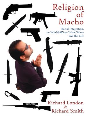 Religion of Macho: Racial Integration, the World-Wide Crime Wave and the Left - London, Richard, Ma, Od, and Smith, Richard, Dr.