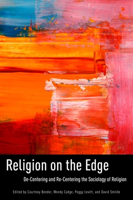 Religion on the Edge: De-Centering and Re-Centering the Sociology of Religion - Bender, Courtney (Editor), and Cadge, Wendy (Editor), and Levitt, Peggy (Editor)