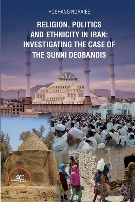 RELIGION, POLITICS AND ETHNICITY IN IRAN: INVESTIGATING THE CASE OF THE SUNNI DEOBANDIS - Noraiee, Hoshang, and Europe Books (Editor)