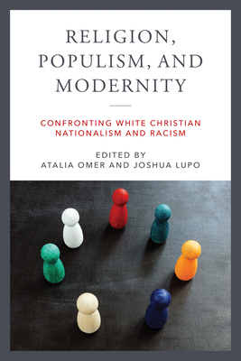 Religion, Populism, and Modernity: Confronting White Christian Nationalism and Racism - Omer, Atalia (Editor), and Lupo, Joshua (Editor)