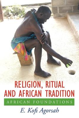 Religion, Ritual and African Tradition: African Foundations - Agorsah, E Kofi, and Agorsah, Emmanuel Kofi