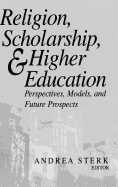 Religion, Scholarship, and Higher Education: Perspectives, Models, and Future Prospects