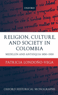 Religion, Society, and Culture in Colombia: Antioquia and Medelln 1850-1930