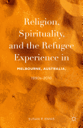 Religion, Spirituality, and the Refugee Experience in Melbourne, Australia, 1990s-2010