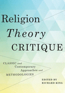 Religion, Theory, Critique: Classic and Contemporary Approaches and Methodologies