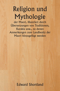 Religion und Mythologie der Maori, illustriert durch ?bersetzungen von Traditionen, Karakia usw., zu denen Anmerkungen zum Landbesitz der Maori hinzugef?gt werden