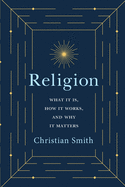 Religion: What It Is, How It Works, and Why It Matters