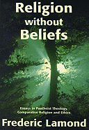 Religion Without Beliefs: Essays in Pantheist Theology, Comparative Religion and Ethics - Lamond, Frederic