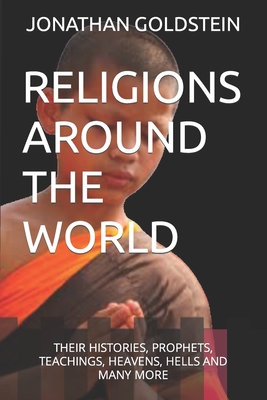 Religions Around the World: Their Histories, Prophets, Teachings, Heavens, Hells and Many More - Jobs, Jonathan, and Goldstein, Jonathan