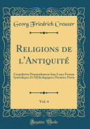 Religions de l'Antiquit?, Vol. 4: Consid?r?es Principalement Dans Leurs Formes Symboliques Et Mythologiques; Premi?re Partie (Classic Reprint)