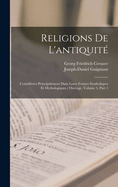 Religions de L'Antiquite: Considerees Principalement Dans Leurs Formes Symboliques Et Mythologiques ...