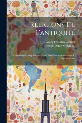 Religions de L'Antiquite: Considerees Principalement Dans Leurs Formes Symboliques Et Mythologiques ... - Creuzer, Georg Friedrich