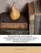 Religions de L'Antiquite: Considerees Principalement Dans Leurs Formes Symboliques Et Mythologiques