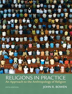 Religions in Practice: An Approach to the Anthropology of Religion - Bowen, John R.