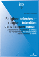 Religions Tolres Et Religions Interdites Dans l'Empire Romain: La Rglementation Institutionnelle Et Juridique Des Cultes trangers Par Rome Des Origines  La Christianisation de l'Empire