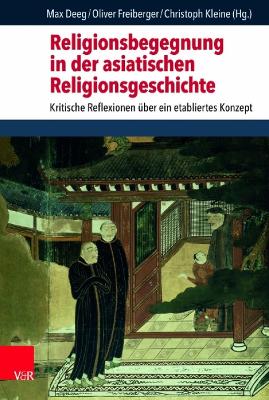 Religionsbegegnung in Der Asiatischen Religionsgeschichte: Kritische Reflexionen Uber Ein Etabliertes Konzept - Freiberger, Oliver (Contributions by), and Kleine, Christoph (Contributions by), and Deeg, Max (Contributions by)