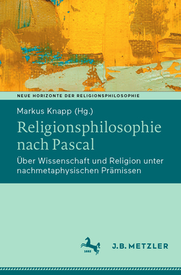 Religionsphilosophie Nach Pascal: ?ber Wissenschaft Und Religion Unter Nachmetaphysischen Pr?missen - Knapp, Markus (Editor)