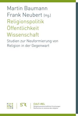 Religionspolitik - Offentlichkeit - Wissenschaft: Studien Zur Neuformierung Von Religion in Der Gegenwart - Baumann, Martin (Editor), and Neubert, Frank (Editor)