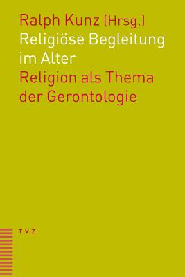 Religiose Begleitung Im Alter: Religion ALS Thema Der Gerontologie - Kunz, Ralph (Editor)