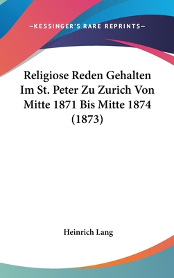 Religiose Reden Gehalten Im St. Peter Zu Zurich Von Mitte 1871 Bis Mitte 1874 (1873) - Lang, Heinrich