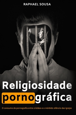 Religiosidade Pornogrfica: O consumo de pornografia entre crist?os e o m?rbido sil?ncio das Igrejas - Sousa, Raphael Andrade