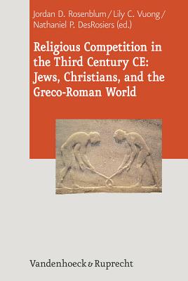 Religious Competition in the Third Century CE: Jews, Christians, and the Greco-Roman World - DesRosiers, Nathaniel (Editor), and Latham, Jacob A. (Contributions by), and Krulak, Todd C. (Contributions by)