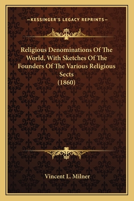 Religious Denominations Of The World, With Sketches Of The Founders Of The Various Religious Sects (1860) - Milner, Vincent L