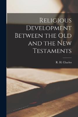 Religious Development Between the Old and the New Testaments - Charles, R H (Robert Henry) 1855-1 (Creator)