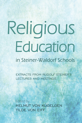 Religious Education in Steiner-Waldorf Schools: Extracts from Rudolf Steiner's Lectures and Meetings - Kgelgen, Helmut von (Editor), and Eiff, Tilde von (Editor), and Collis, Johanna (Translated by)