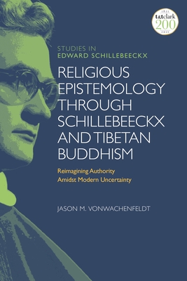 Religious Epistemology through Schillebeeckx and Tibetan Buddhism: Reimagining Authority Amidst Modern Uncertainty - Vonwachenfeldt, Jason M