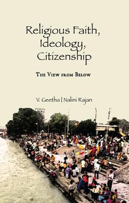 Religious Faith, Ideology, Citizenship: The View from Below - Geetha, V., and Rajan, Nalini