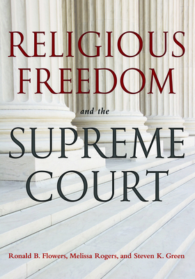 Religious Freedom and the Supreme Court - Flowers, Ronald B, and Rogers, Melissa, and Green, Steven K