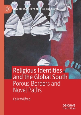 Religious Identities and the Global South: Porous Borders and Novel Paths - Wilfred, Felix