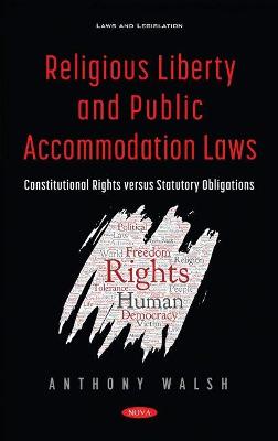 Religious Liberty and Public Accommodation Laws: Constitutional Rights versus Statutory Obligations - Walsh, Anthony