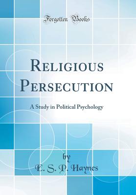 Religious Persecution: A Study in Political Psychology (Classic Reprint) - Haynes, E S P