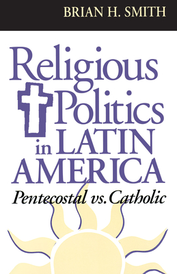 Religious Politics in Latin America, Pentecostal vs. Catholic - Smith, Brian H