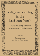 Religious Reading in the Lutheran North: Studies in Early Modern Scandinavian Book Culture