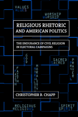 Religious Rhetoric and American Politics: The Endurance of Civil Religion in Electoral Campaigns - Chapp, Christopher B.