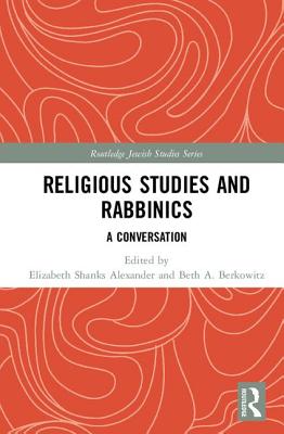 Religious Studies and Rabbinics: A Conversation - Alexander, Elizabeth (Editor), and Berkowitz, Beth (Editor)