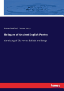 Reliques of Ancient English Poetry: Consisting of Old Heroic Ballads and Songs